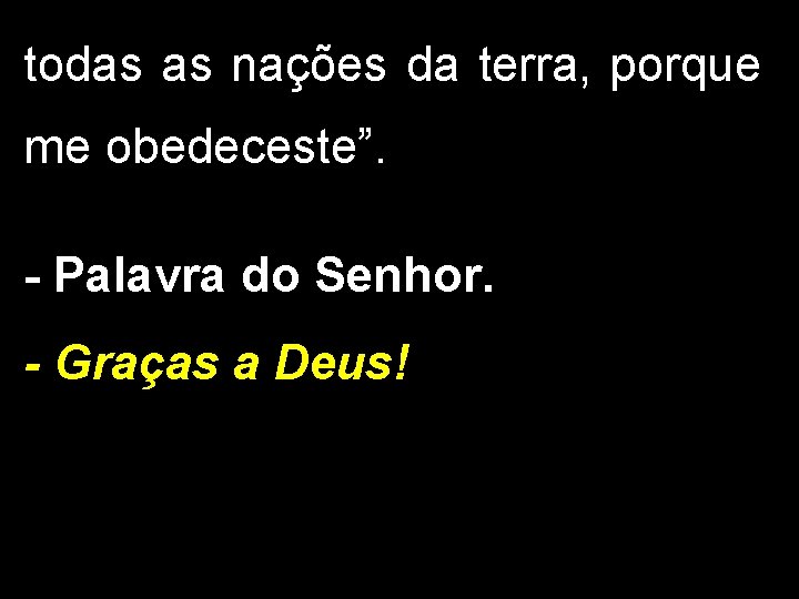 todas as nações da terra, porque me obedeceste”. - Palavra do Senhor. - Graças