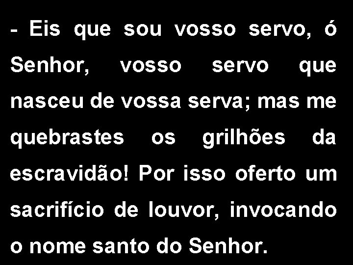 - Eis que sou vosso servo, ó Senhor, vosso servo que nasceu de vossa