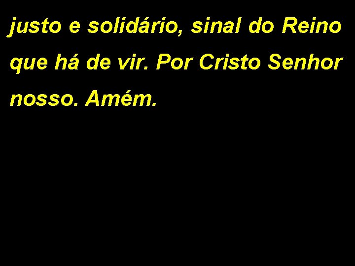 justo e solidário, sinal do Reino que há de vir. Por Cristo Senhor nosso.