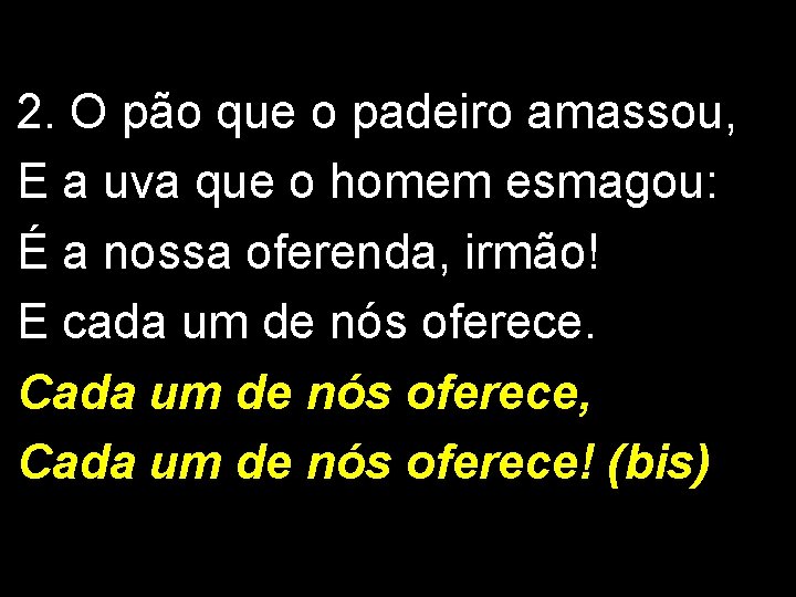 2. O pão que o padeiro amassou, E a uva que o homem esmagou: