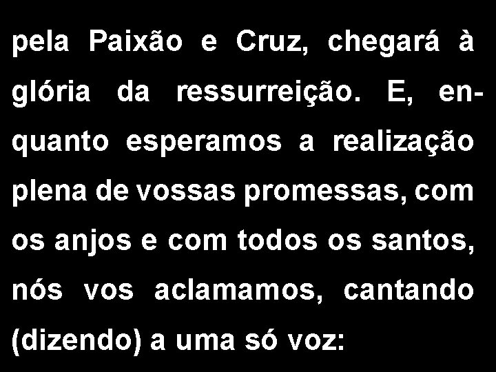 pela Paixão e Cruz, chegará à glória da ressurreição. E, enquanto esperamos a realização