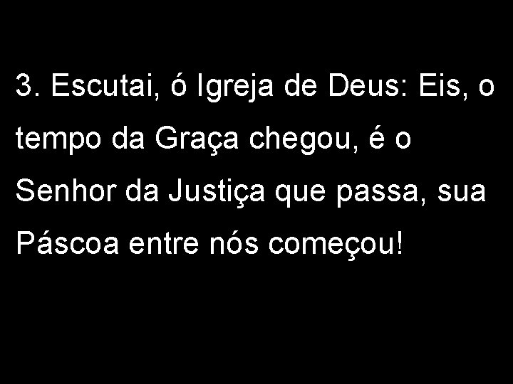 3. Escutai, ó Igreja de Deus: Eis, o tempo da Graça chegou, é o