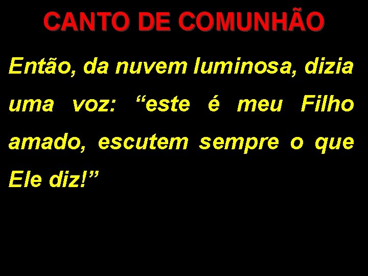 CANTO DE COMUNHÃO Então, da nuvem luminosa, dizia uma voz: “este é meu Filho