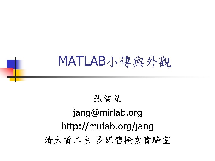MATLAB小傳與外觀 張智星 jang@mirlab. org http: //mirlab. org/jang 清大資 系 多媒體檢索實驗室 