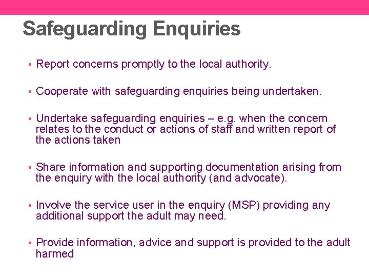 Safeguarding Enquiries • Report concerns promptly to the local authority. • Cooperate with safeguarding