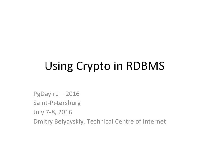 Using Crypto in RDBMS Pg. Day. ru – 2016 Saint-Petersburg July 7 -8, 2016