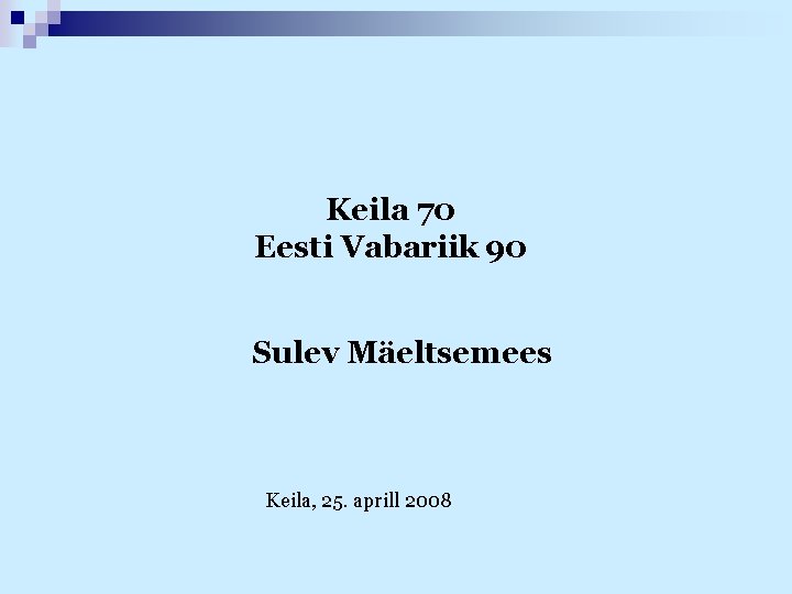 Keila 70 Eesti Vabariik 90 Sulev Mäeltsemees Keila, 25. aprill 2008 