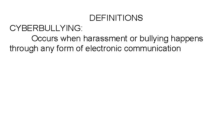 DEFINITIONS CYBERBULLYING: Occurs when harassment or bullying happens through any form of electronic communication