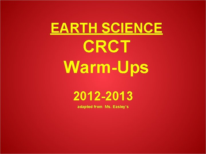EARTH SCIENCE CRCT Warm-Ups 2012 -2013 adapted from Ms. Easley’s 