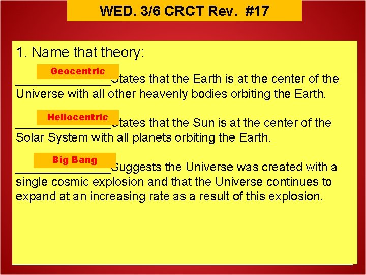 WED. 3/6 CRCT Rev. #17 1. Name that theory: Geocentric _______States that the Earth
