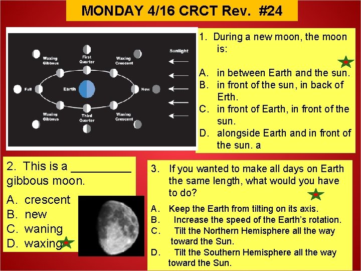 MONDAY 4/16 CRCT Rev. #24 1. During a new moon, the moon is: A.