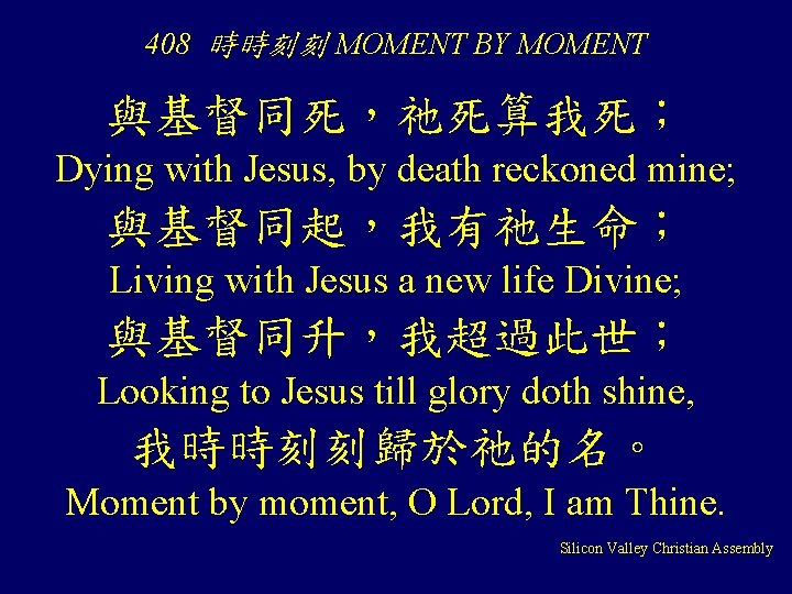 408 時時刻刻 MOMENT BY MOMENT 與基督同死，祂死算我死； Dying with Jesus, by death reckoned mine; 與基督同起，我有祂生命；