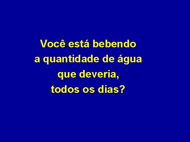 Você está bebendo a quantidade de água que deveria, todos os dias? 