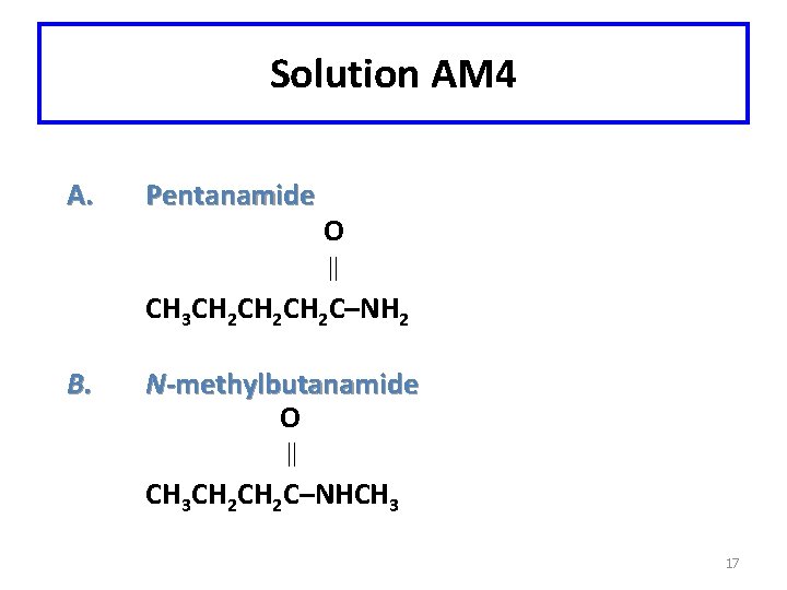 Solution AM 4 A. Pentanamide O CH 3 CH 2 CH 2 C–NH 2