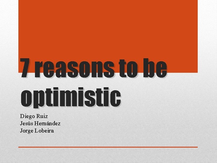 7 reasons to be optimistic Diego Ruiz Jesús Hernández Jorge Lobeira 