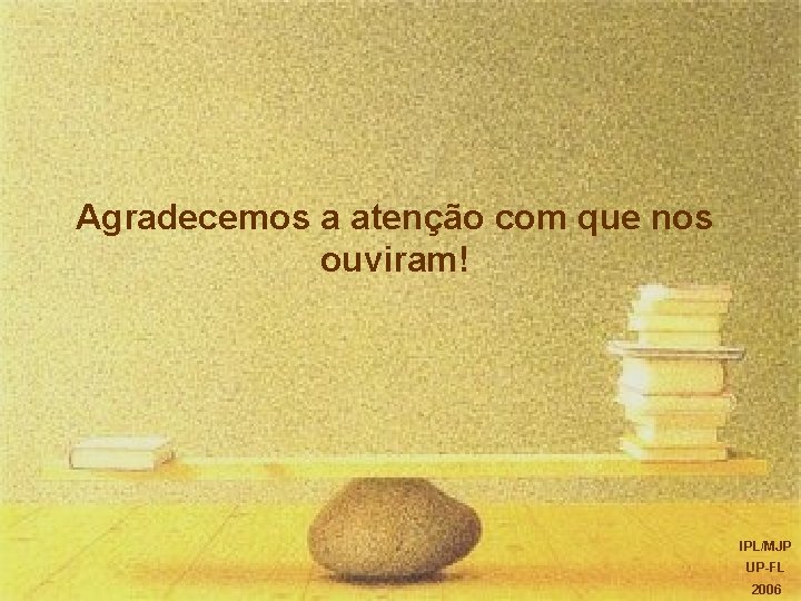 Agradecemos a atenção com que nos ouviram! IPL/MJP UP-FL 2006 