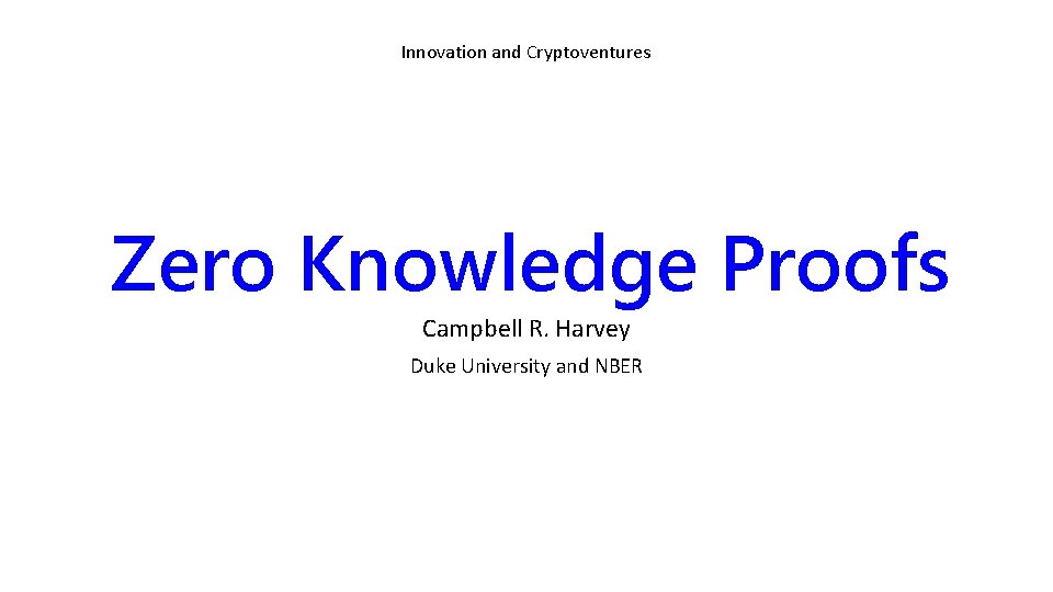 Innovation and Cryptoventures Zero Knowledge Proofs Campbell R. Harvey Duke University and NBER 