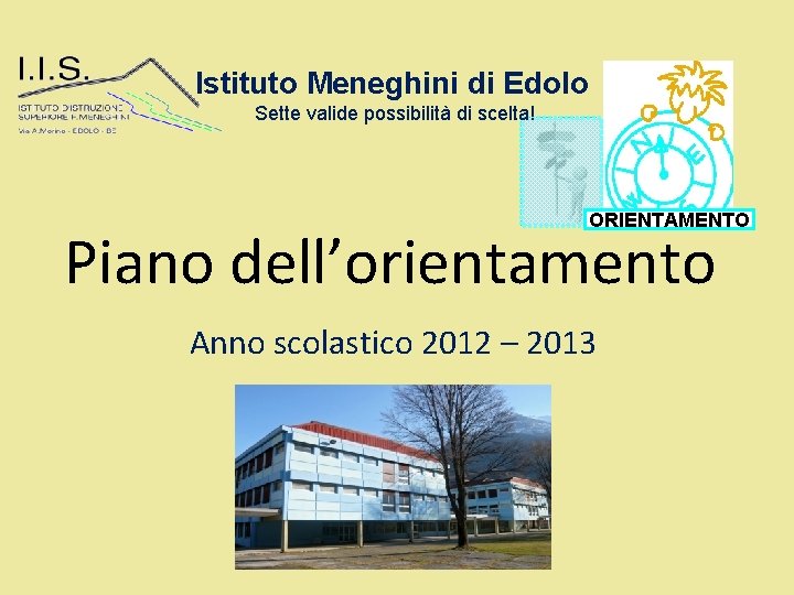 Istituto Meneghini di Edolo Sette valide possibilità di scelta! ORIENTAMENTO Piano dell’orientamento Anno scolastico