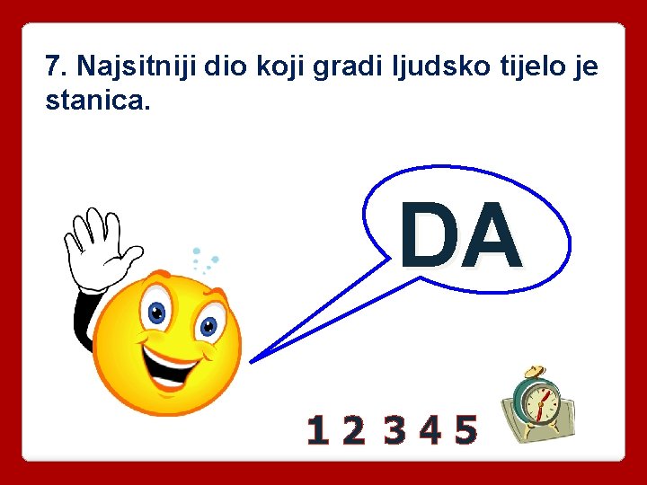 7. Najsitniji dio koji gradi ljudsko tijelo je stanica. DA 