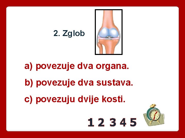 2. Zglob a) povezuje dva organa. b) povezuje dva sustava. c) povezuju dvije kosti.