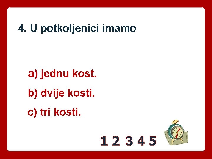 4. U potkoljenici imamo a) jednu kost. b) dvije kosti. c) tri kosti. 