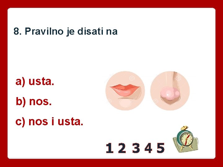 8. Pravilno je disati na a) usta. b) nos. c) nos i usta. 