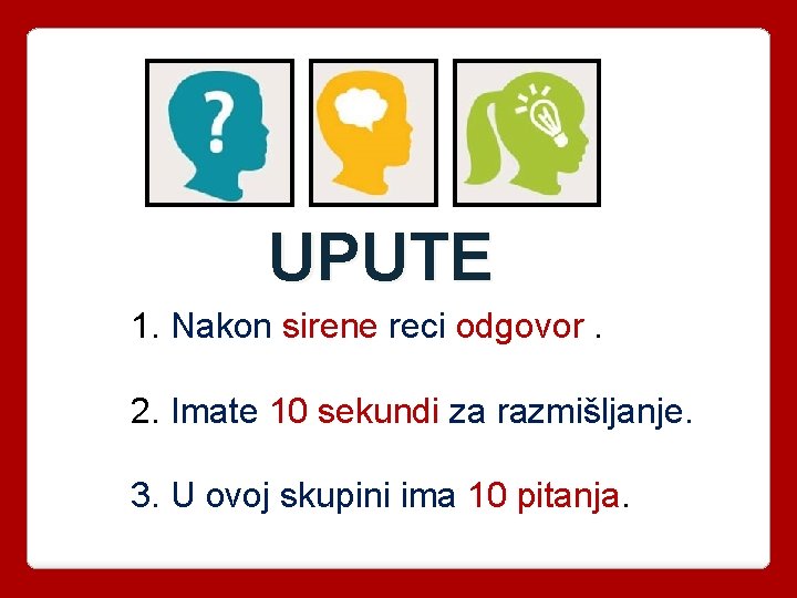 UPUTE 1. Nakon sirene reci odgovor. 2. Imate 10 sekundi za razmišljanje. 3. U