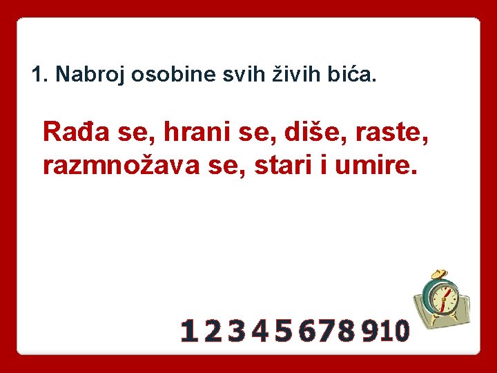 1. Nabroj osobine svih živih bića. Rađa se, hrani se, diše, raste, razmnožava se,