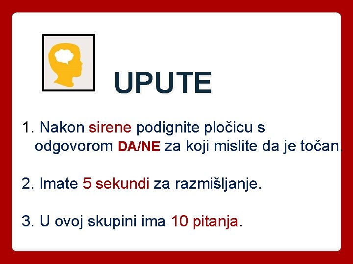 UPUTE 1. Nakon sirene podignite pločicu s odgovorom DA/NE za koji mislite da je