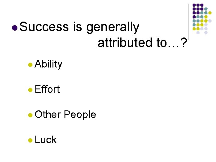 l Success is generally attributed to…? l Ability l Effort l Other l Luck