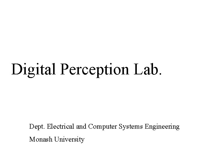 Digital Perception Lab. Dept. Electrical and Computer Systems Engineering Monash University 