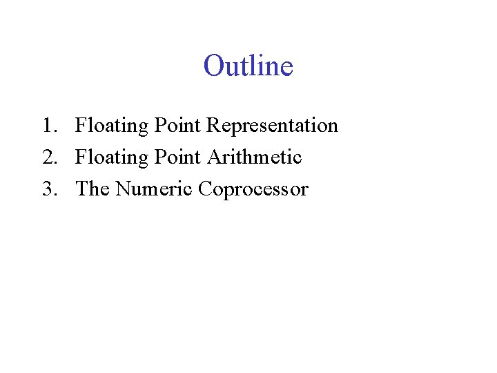 Outline 1. Floating Point Representation 2. Floating Point Arithmetic 3. The Numeric Coprocessor 