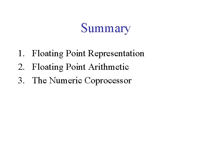 Summary 1. Floating Point Representation 2. Floating Point Arithmetic 3. The Numeric Coprocessor 