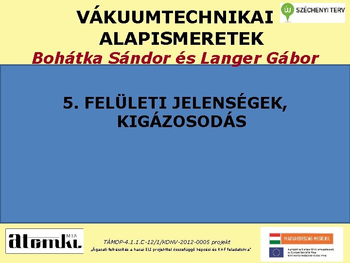 VÁKUUMTECHNIKAI ALAPISMERETEK Bohátka Sándor és Langer Gábor 5. FELÜLETI JELENSÉGEK, KIGÁZOSODÁS TÁMOP-4. 1. 1.