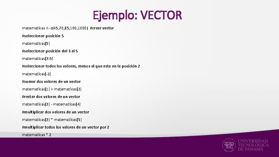 Ejemplo: VECTOR matematicas <- c(45, 70, 85, 1000) #crear vector #seleccionar posición 5 matematicas[5]