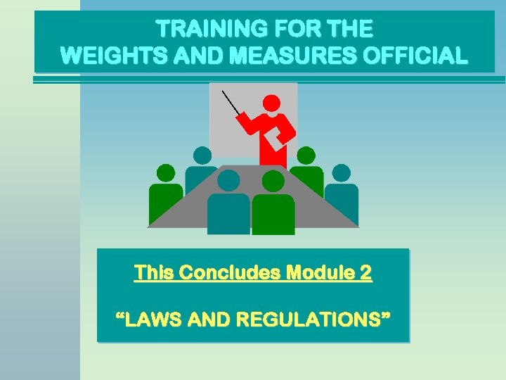 TRAINING FOR THE WEIGHTS AND MEASURES OFFICIAL This Concludes Module 2 “LAWS AND REGULATIONS”