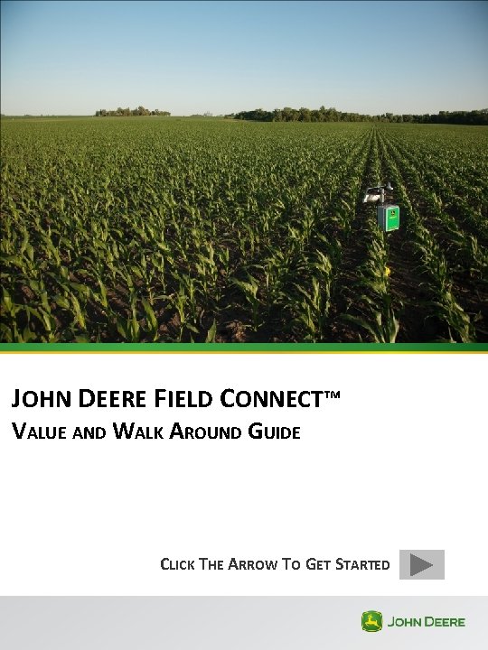 JOHN DEERE FIELD CONNECT™ VALUE AND WALK AROUND GUIDE CLICK THE ARROW TO GET