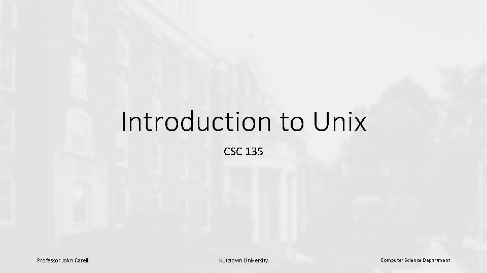 Introduction to Unix CSC 135 Professor John Carelli Kutztown University Computer Science Department 