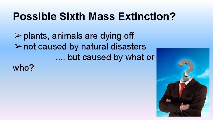 Possible Sixth Mass Extinction? ➢ plants, animals are dying off ➢ not caused by