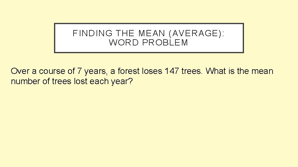 FINDING THE MEAN (AVERAGE): WORD PROBLEM Over a course of 7 years, a forest