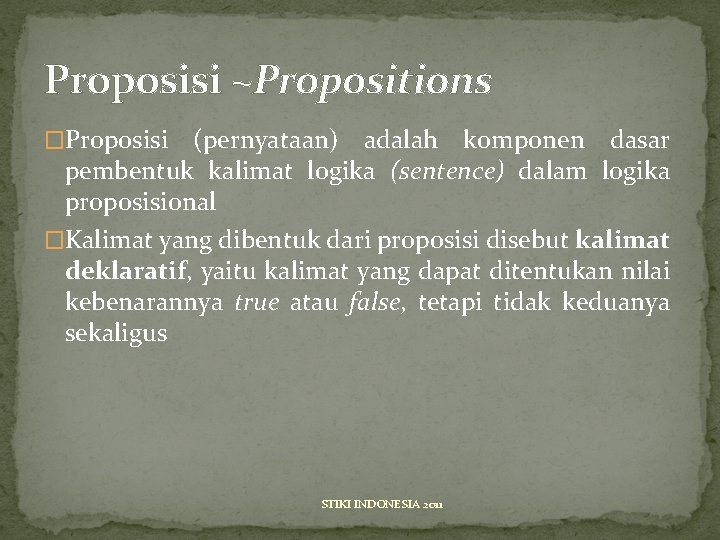 Proposisi ~Propositions �Proposisi (pernyataan) adalah komponen dasar pembentuk kalimat logika (sentence) dalam logika proposisional