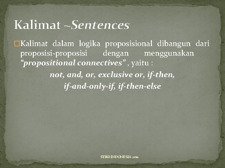 Kalimat ~Sentences �Kalimat dalam logika proposisional dibangun dari proposisi-proposisi dengan menggunakan “propositional connectives” ,