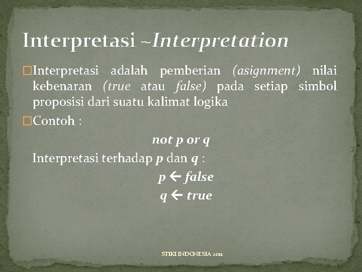 Interpretasi ~Interpretation �Interpretasi adalah pemberian (asignment) nilai kebenaran (true atau false) pada setiap simbol