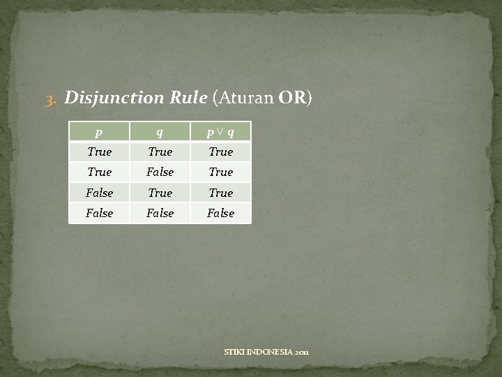 3. Disjunction Rule (Aturan OR) p q p˅q True True False False STIKI INDONESIA