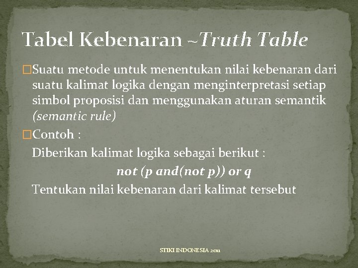 Tabel Kebenaran ~Truth Table �Suatu metode untuk menentukan nilai kebenaran dari suatu kalimat logika