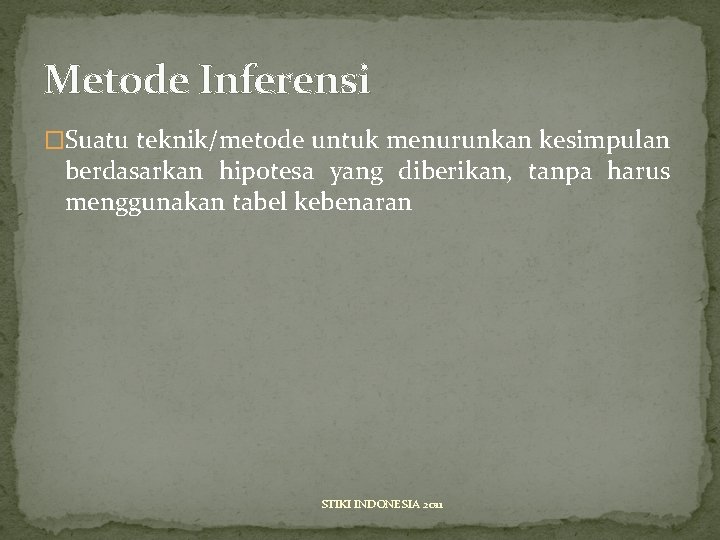 Metode Inferensi �Suatu teknik/metode untuk menurunkan kesimpulan berdasarkan hipotesa yang diberikan, tanpa harus menggunakan