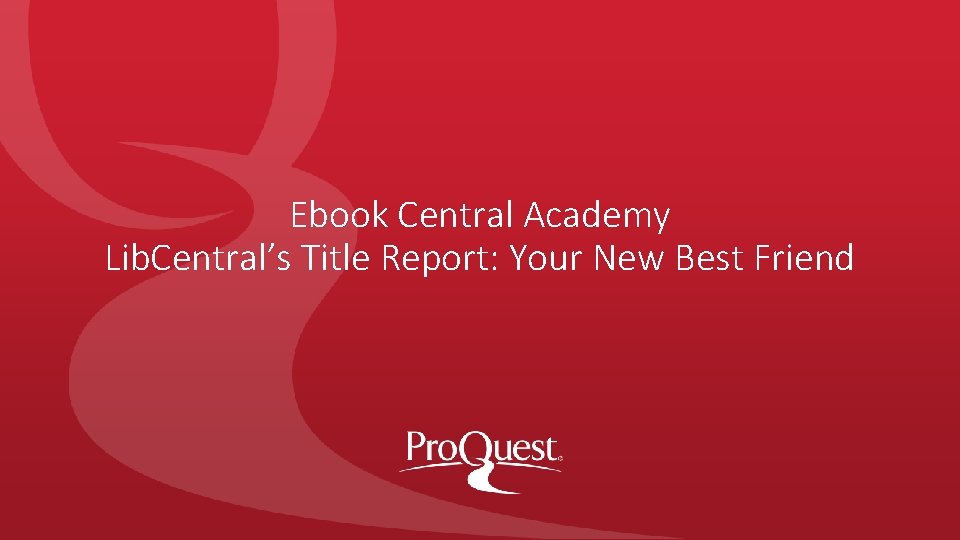 Ebook Central Academy Lib. Central’s Title Report: Your New Best Friend 