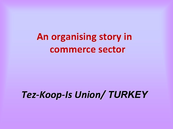 An organising story in commerce sector Tez-Koop-Is Union/ TURKEY 