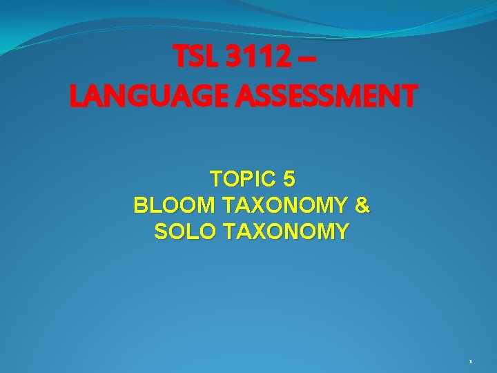 TSL 3112 – LANGUAGE ASSESSMENT TOPIC 5 BLOOM TAXONOMY & SOLO TAXONOMY 1 