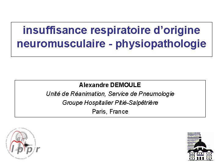 insuffisance respiratoire d’origine neuromusculaire - physiopathologie Alexandre DEMOULE Unité de Réanimation, Service de Pneumologie